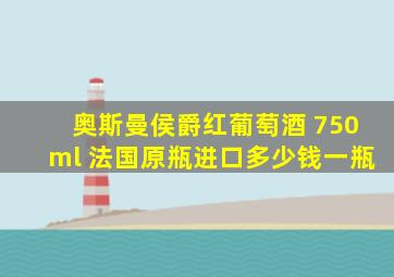 奥斯曼侯爵红葡萄酒 750ml 法国原瓶进口多少钱一瓶